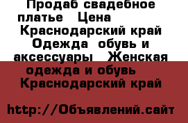 Продаб свадебное платье › Цена ­ 13 000 - Краснодарский край Одежда, обувь и аксессуары » Женская одежда и обувь   . Краснодарский край